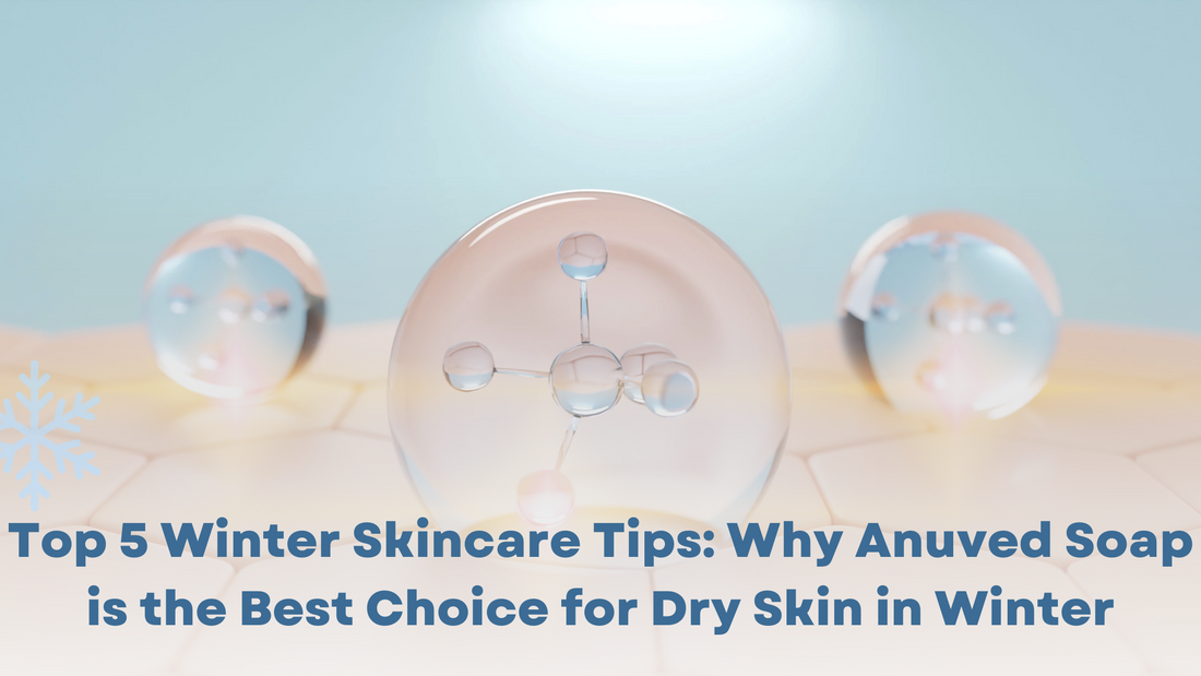 Top 5 Winter Skincare Tips: Why Anuved Soap is the Best Choice for Dry Skin in Winter